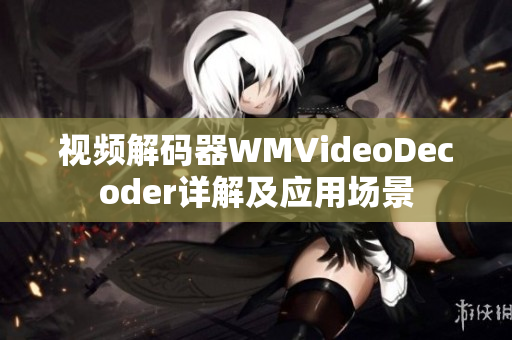 視頻解碼器WMVideoDecoder詳解及應(yīng)用場(chǎng)景