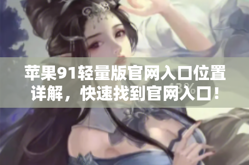 蘋果91輕量版官網(wǎng)入口位置詳解，快速找到官網(wǎng)入口！