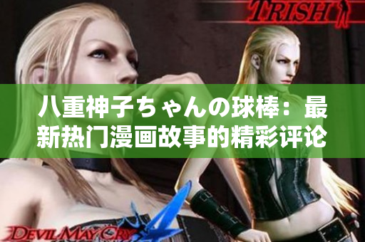 八重神子ちゃんの球棒：最新熱門漫畫故事的精彩評論