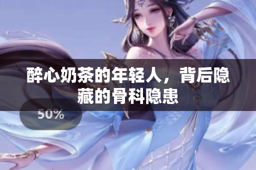 醉心奶茶的年輕人，背后隱藏的骨科隱患