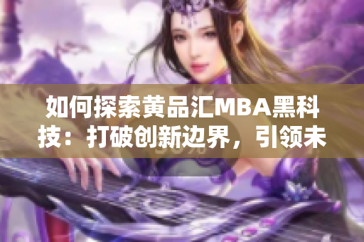 如何探索黃品匯MBA黑科技：打破創(chuàng)新邊界，引領(lǐng)未來(lái)商業(yè)趨勢(shì)