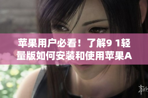 蘋果用戶必看！了解9 1輕量版如何安裝和使用蘋果App