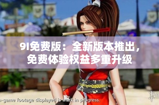 9I免費版：全新版本推出，免費體驗權(quán)益多重升級