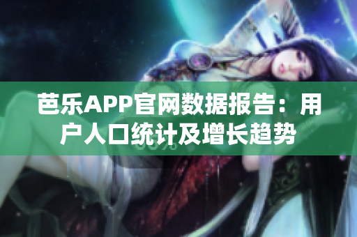 芭樂APP官網(wǎng)數(shù)據(jù)報告：用戶人口統(tǒng)計及增長趨勢