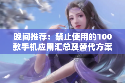 晚間推薦：禁止使用的100款手機(jī)應(yīng)用匯總及替代方案