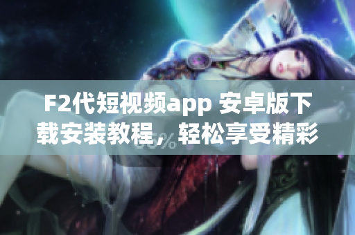 F2代短視頻app 安卓版下載安裝教程，輕松享受精彩視頻創(chuàng)作與分享。