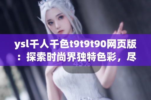 ysl千人千色t9t9t90網(wǎng)頁版：探索時尚界獨特色彩，盡顯千姿百態(tài)