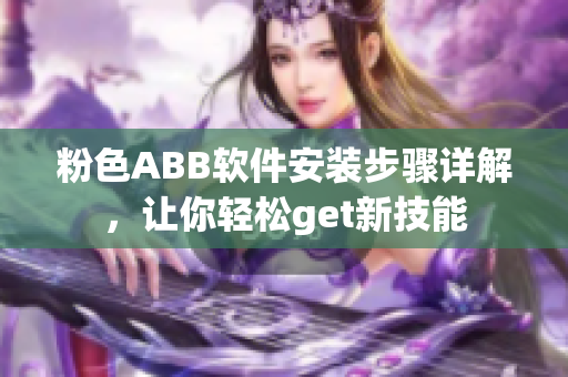 粉色ABB軟件安裝步驟詳解，讓你輕松get新技能