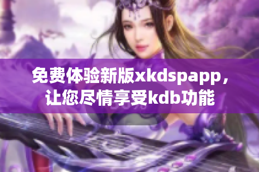 免費體驗新版xkdspapp，讓您盡情享受kdb功能