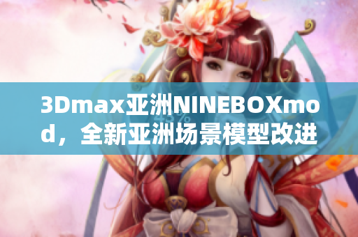 3Dmax亞洲NINEBOXmod，全新亞洲場(chǎng)景模型改進(jìn)帶來驚喜