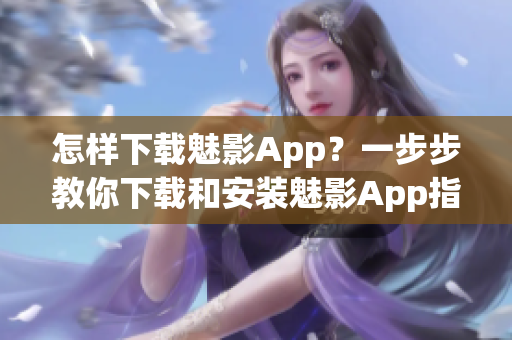 怎樣下載魅影App？一步步教你下載和安裝魅影App指南