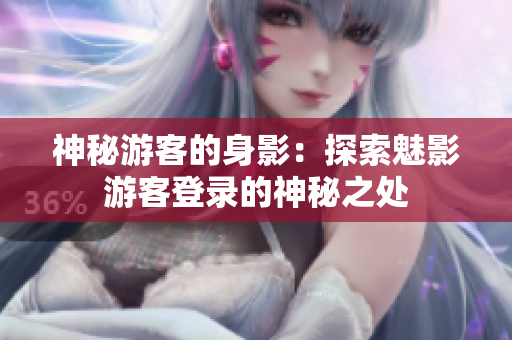神秘游客的身影：探索魅影游客登錄的神秘之處