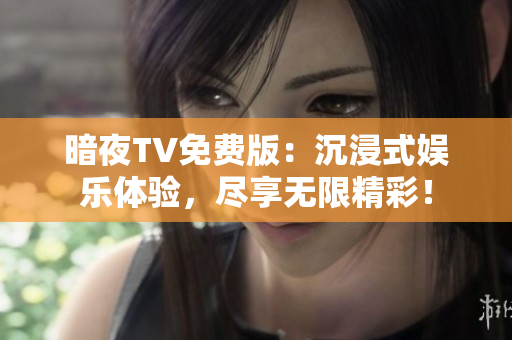 暗夜TV免費版：沉浸式娛樂體驗，盡享無限精彩！
