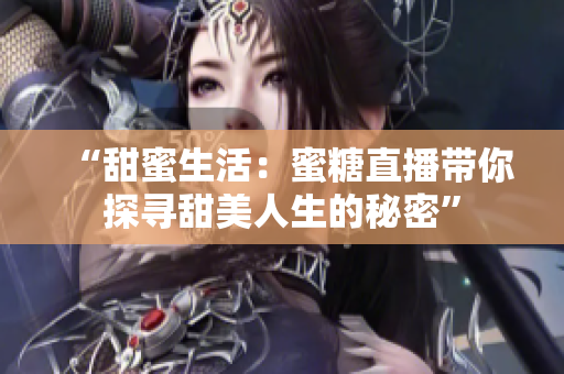 “甜蜜生活：蜜糖直播帶你探尋甜美人生的秘密”