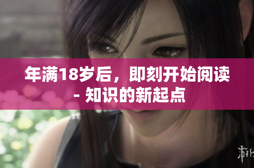 年滿18歲后，即刻開始閱讀 - 知識的新起點(diǎn)