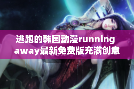 逃跑的韓國動漫running away最新免費版充滿創(chuàng)意和驚喜