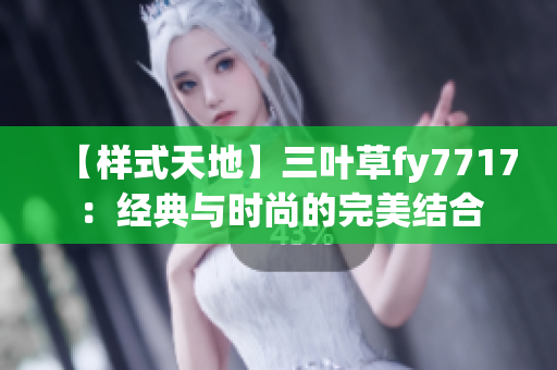 【樣式天地】三葉草fy7717：經(jīng)典與時(shí)尚的完美結(jié)合