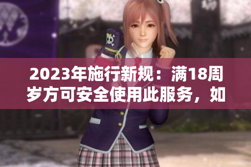 2023年施行新規(guī)：滿18周歲方可安全使用此服務(wù)，如何保障用戶權(quán)益？