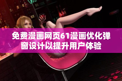免費(fèi)漫畫網(wǎng)頁61漫畫優(yōu)化彈窗設(shè)計(jì)以提升用戶體驗(yàn)