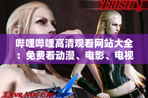 嗶哩嗶哩高清觀看網(wǎng)站大全：免費(fèi)看動(dòng)漫、電影、電視劇的綜合推薦