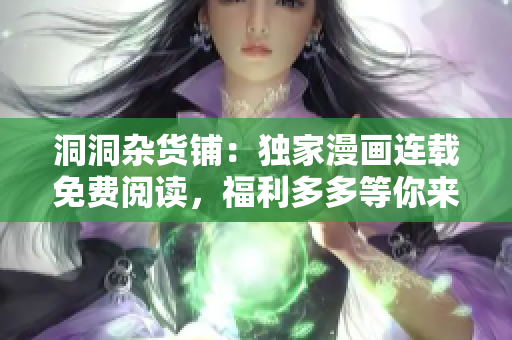洞洞雜貨鋪：獨(dú)家漫畫連載免費(fèi)閱讀，福利多多等你來(lái)！