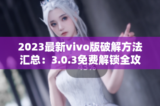 2023最新vivo版破解方法匯總：3.0.3免費解鎖全攻略