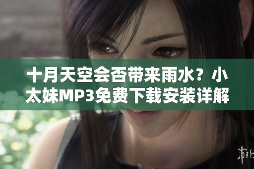 十月天空會(huì)否帶來(lái)雨水？小太妹MP3免費(fèi)下載安裝詳解