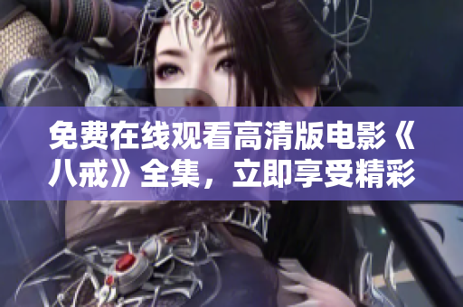 免費在線觀看高清版電影《八戒》全集，立即享受精彩電影盛宴