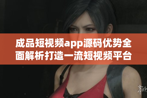 成品短視頻app源碼優(yōu)勢全面解析打造一流短視頻平臺的關(guān)鍵秘密大揭秘