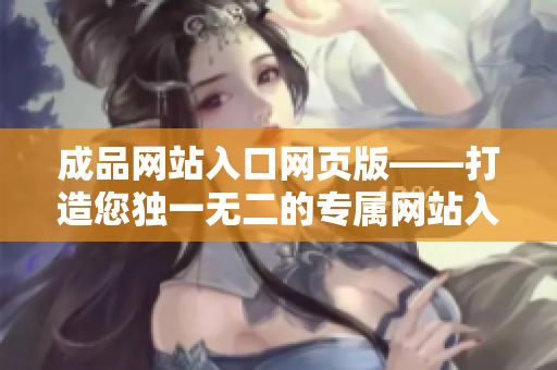 成品網(wǎng)站入口網(wǎng)頁版——打造您獨(dú)一無二的專屬網(wǎng)站入口