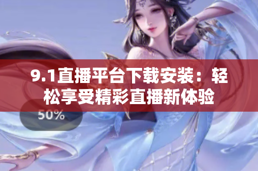 9.1直播平臺(tái)下載安裝：輕松享受精彩直播新體驗(yàn)