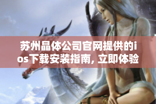 蘇州晶體公司官網(wǎng)提供的ios下載安裝指南, 立即體驗(yàn)創(chuàng)新科技的魅力