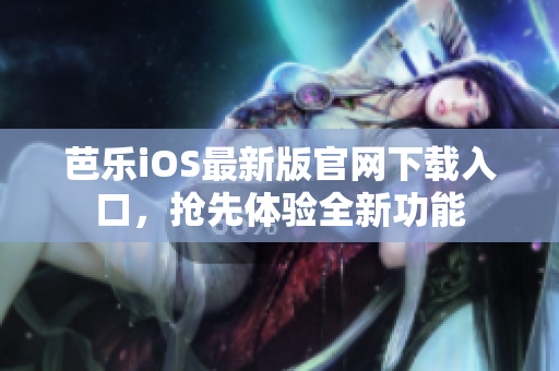 芭樂(lè)iOS最新版官網(wǎng)下載入口，搶先體驗(yàn)全新功能