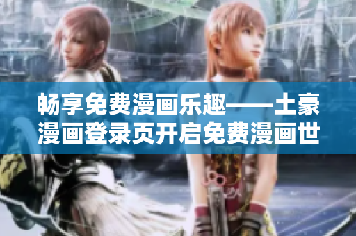 暢享免費(fèi)漫畫(huà)樂(lè)趣——土豪漫畫(huà)登錄頁(yè)開(kāi)啟免費(fèi)漫畫(huà)世界