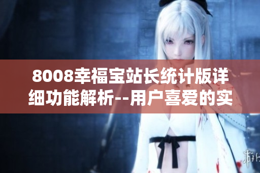 8008幸福寶站長(zhǎng)統(tǒng)計(jì)版詳細(xì)功能解析--用戶(hù)喜愛(ài)的實(shí)用工具