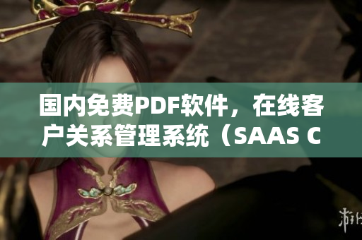 國(guó)內(nèi)免費(fèi)PDF軟件，在線客戶關(guān)系管理系統(tǒng)（SAAS CRM）大全 