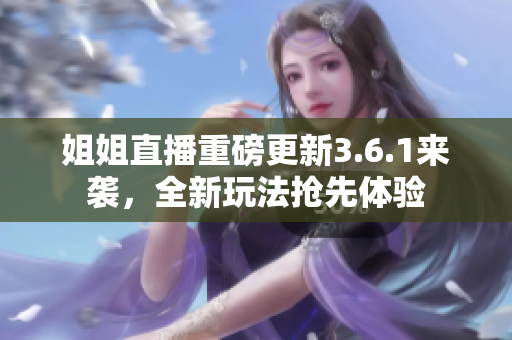 姐姐直播重磅更新3.6.1來襲，全新玩法搶先體驗(yàn)
