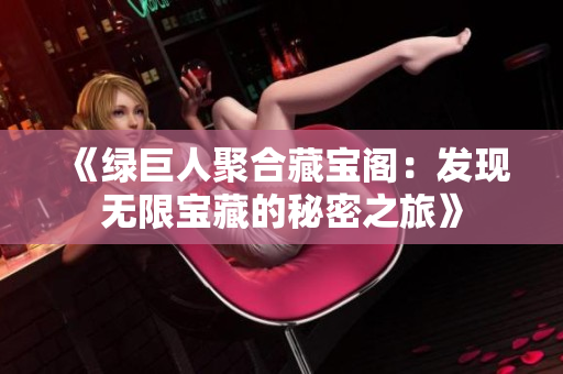 《綠巨人聚合藏寶閣：發(fā)現(xiàn)無(wú)限寶藏的秘密之旅》