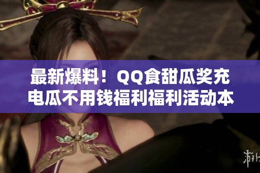 最新爆料！QQ食甜瓜獎(jiǎng)充電瓜不用錢(qián)福利福利活動(dòng)本月啟動(dòng)，絕對(duì)不要錯(cuò)過(guò)！