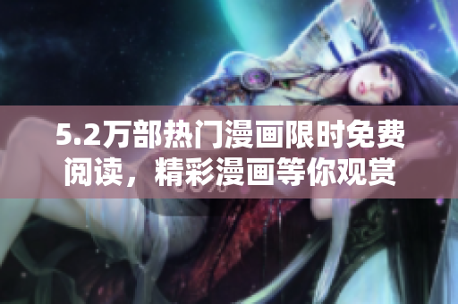 5.2萬(wàn)部熱門(mén)漫畫(huà)限時(shí)免費(fèi)閱讀，精彩漫畫(huà)等你觀賞