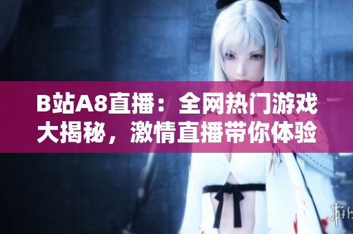 B站A8直播：全網(wǎng)熱門(mén)游戲大揭秘，激情直播帶你體驗(yàn)最新游戲大片