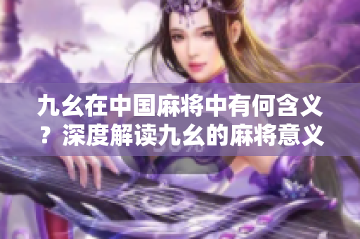 九幺在中國(guó)麻將中有何含義？深度解讀九幺的麻將意義