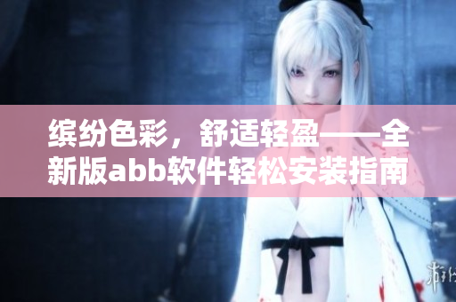 繽紛色彩，舒適輕盈——全新版abb軟件輕松安裝指南