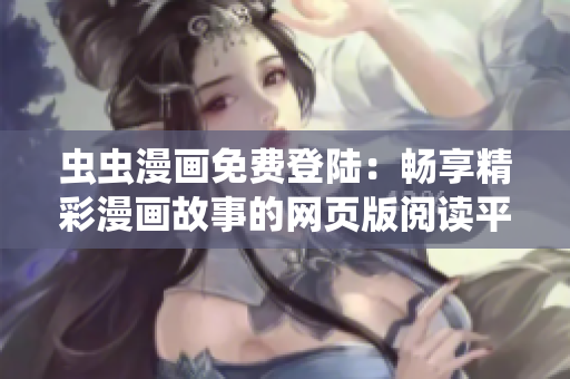 蟲蟲漫畫免費(fèi)登陸：暢享精彩漫畫故事的網(wǎng)頁(yè)版閱讀平臺(tái)