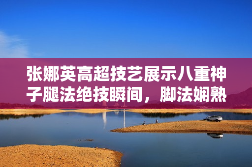 張娜英高超技藝展示八重神子腿法絕技瞬間，腳法嫻熟動(dòng)人，令人贊嘆不已