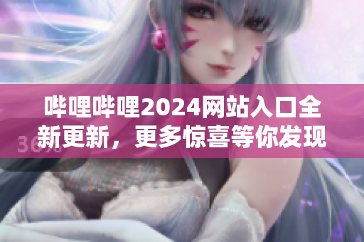 嗶哩嗶哩2024網(wǎng)站入口全新更新，更多驚喜等你發(fā)現(xiàn)