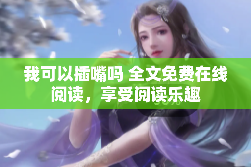 我可以插嘴嗎 全文免費(fèi)在線閱讀，享受閱讀樂趣