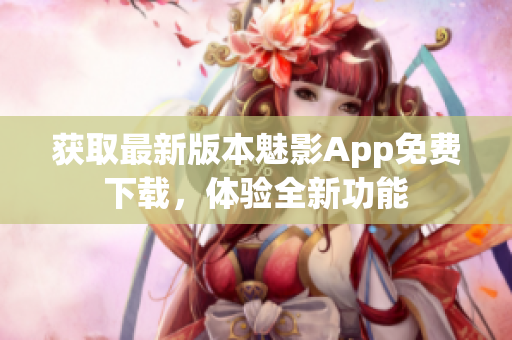 獲取最新版本魅影App免費(fèi)下載，體驗(yàn)全新功能