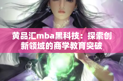 黃品匯mba黑科技：探索創(chuàng)新領(lǐng)域的商學(xué)教育突破