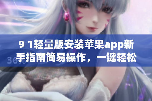 9 1輕量版安裝蘋果app新手指南簡易操作，一鍵輕松完成！